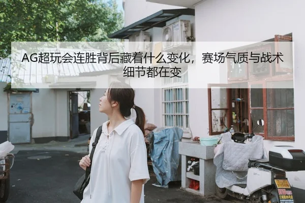 AG超玩会连胜背后藏着什么变化，赛场气质与战术细节都在变 - 相关报道缩略图