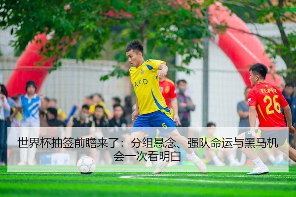 世界杯抽签前瞻来了：分组悬念、强队命运与黑马机会一次看明白 - 相关报道缩略图